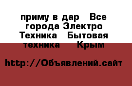 приму в дар - Все города Электро-Техника » Бытовая техника   . Крым